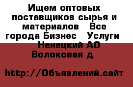 Ищем оптовых поставщиков сырья и материалов - Все города Бизнес » Услуги   . Ненецкий АО,Волоковая д.